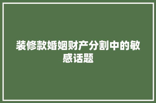 装修款婚姻财产分割中的敏感话题