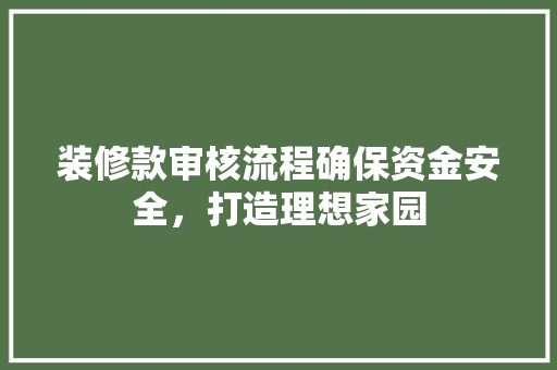 装修款审核流程确保资金安全，打造理想家园