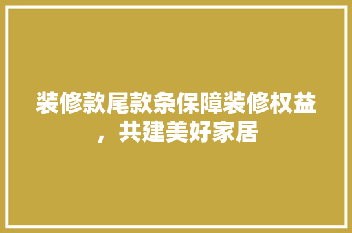 装修款尾款条保障装修权益，共建美好家居