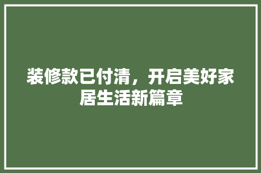 装修款已付清，开启美好家居生活新篇章 建筑法规