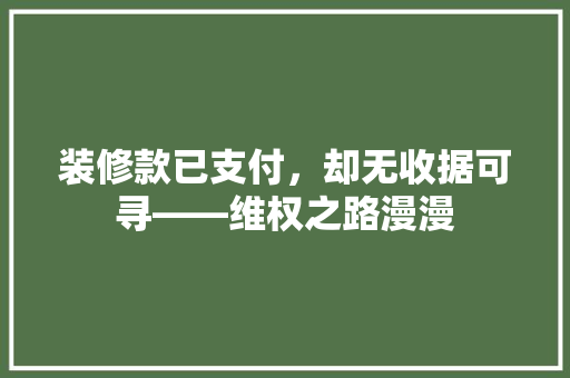 装修款已支付，却无收据可寻——维权之路漫漫