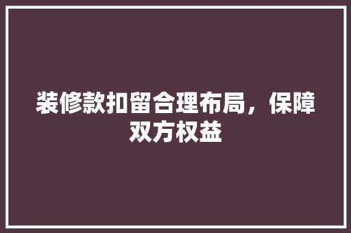装修款扣留合理布局，保障双方权益