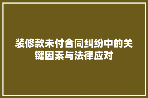 装修款未付合同纠纷中的关键因素与法律应对