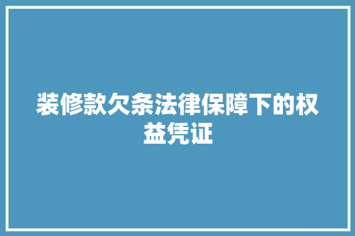 装修款欠条法律保障下的权益凭证
