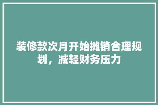 装修款次月开始摊销合理规划，减轻财务压力