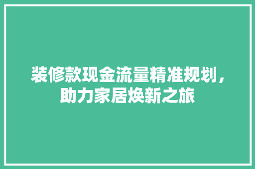 装修款现金流量精准规划，助力家居焕新之旅