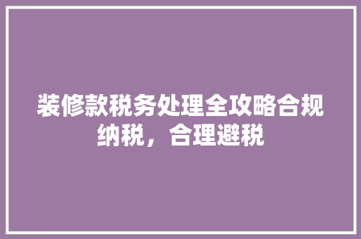 装修款税务处理全攻略合规纳税，合理避税