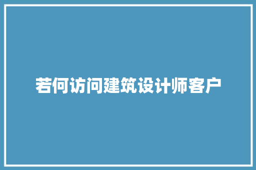 若何访问建筑设计师客户 建筑设计