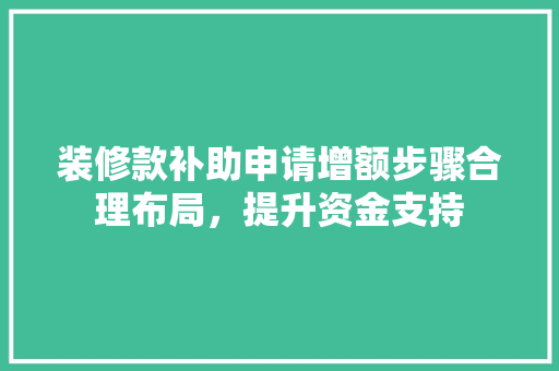 装修款补助申请增额步骤合理布局，提升资金支持