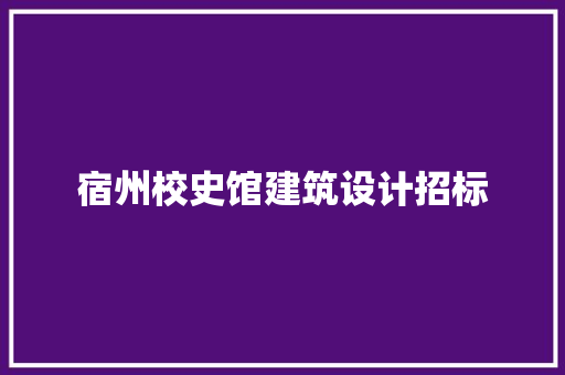 宿州校史馆建筑设计招标 施工工艺