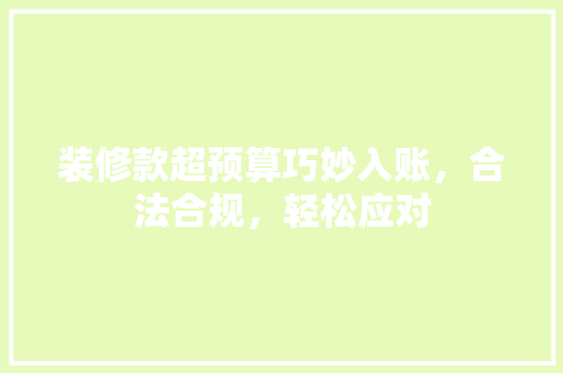 装修款超预算巧妙入账，合法合规，轻松应对