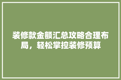 装修款金额汇总攻略合理布局，轻松掌控装修预算