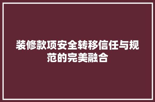 装修款项安全转移信任与规范的完美融合 工艺流程