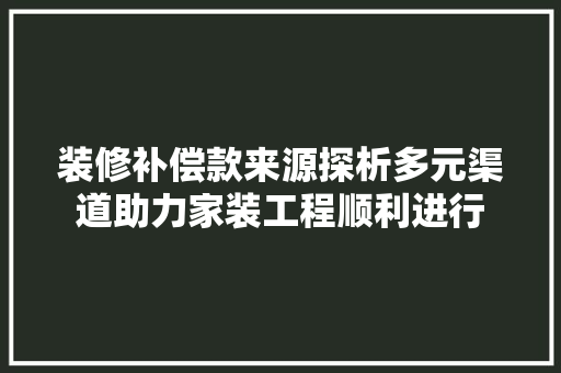 装修补偿款来源探析多元渠道助力家装工程顺利进行