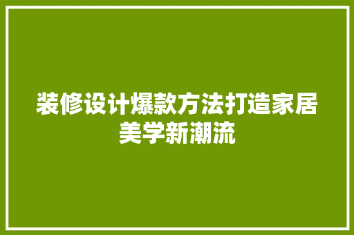 装修设计爆款方法打造家居美学新潮流