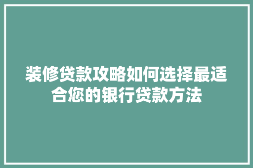 装修贷款攻略如何选择最适合您的银行贷款方法