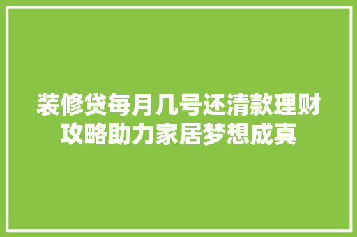 装修贷每月几号还清款理财攻略助力家居梦想成真