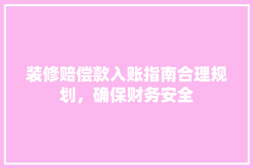 装修赔偿款入账指南合理规划，确保财务安全