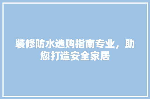 装修防水选购指南专业，助您打造安全家居 常用设备