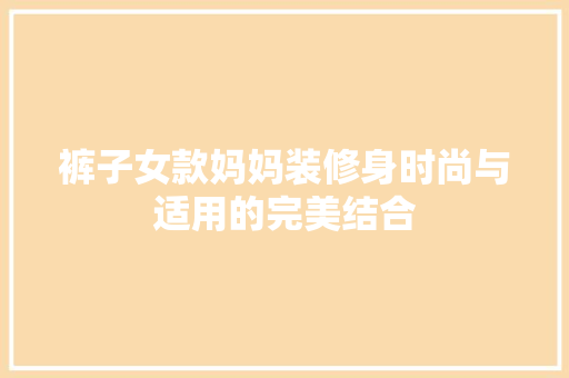 裤子女款妈妈装修身时尚与适用的完美结合