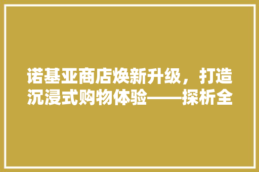 诺基亚商店焕新升级，打造沉浸式购物体验——探析全新装修方法 工艺流程