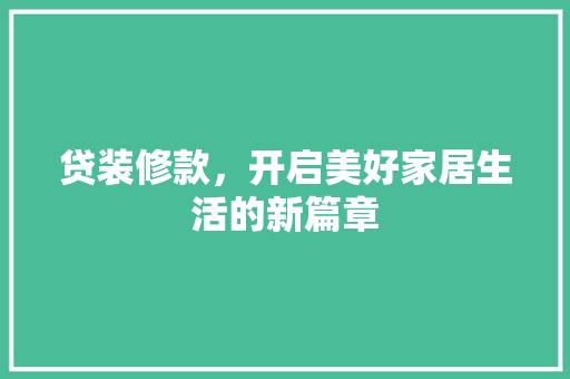 贷装修款，开启美好家居生活的新篇章