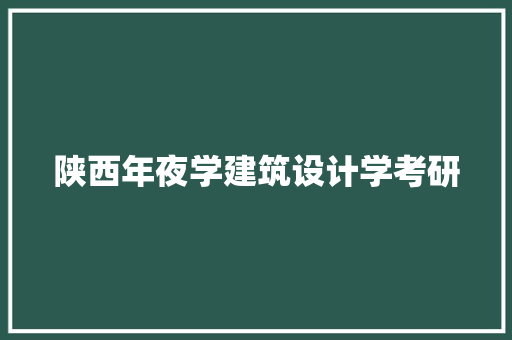陕西年夜学建筑设计学考研
