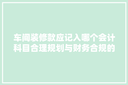 车间装修款应记入哪个会计科目合理规划与财务合规的关键