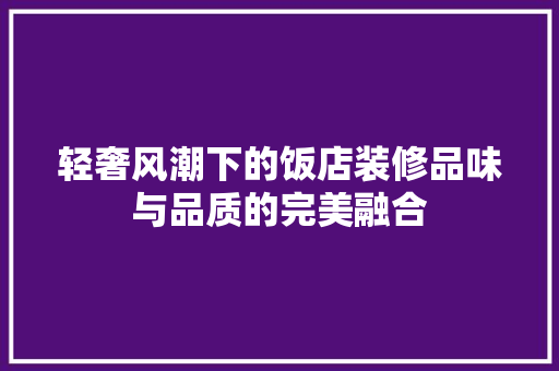 轻奢风潮下的饭店装修品味与品质的完美融合 新型材料