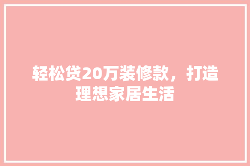 轻松贷20万装修款，打造理想家居生活