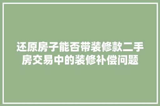 还原房子能否带装修款二手房交易中的装修补偿问题