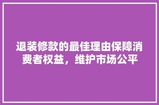退装修款的最佳理由保障消费者权益，维护市场公平 施工工艺