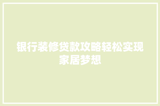 银行装修贷款攻略轻松实现家居梦想