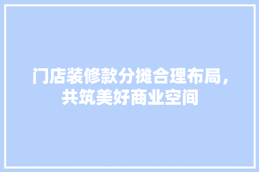 门店装修款分摊合理布局，共筑美好商业空间
