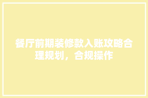 餐厅前期装修款入账攻略合理规划，合规操作
