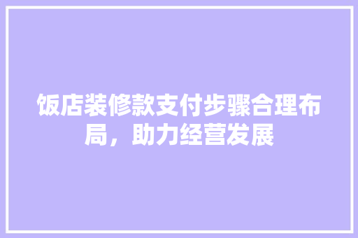 饭店装修款支付步骤合理布局，助力经营发展