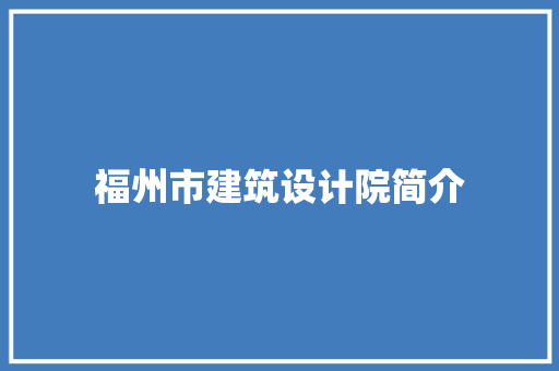 福州市建筑设计院简介 施工技术