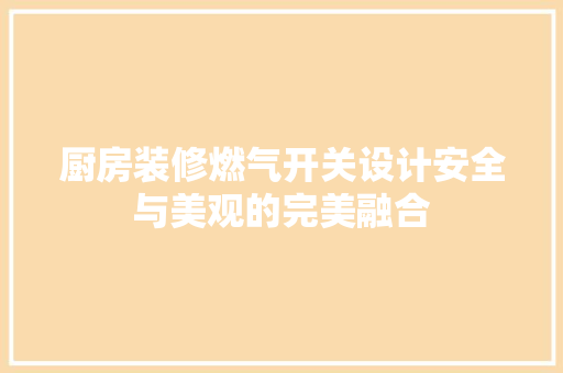 厨房装修燃气开关设计安全与美观的完美融合