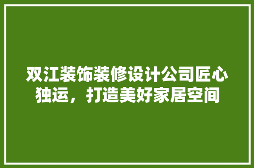 双江装饰装修设计公司匠心独运，打造美好家居空间 常见问题