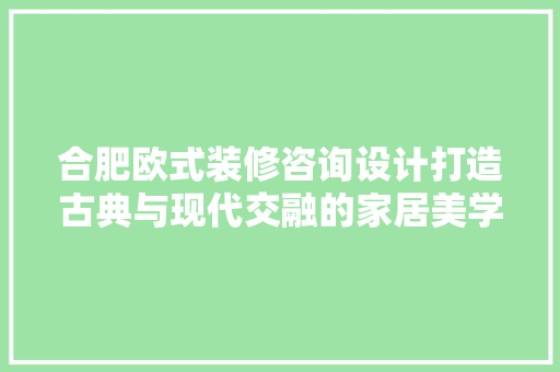 合肥欧式装修咨询设计打造古典与现代交融的家居美学 建筑设计