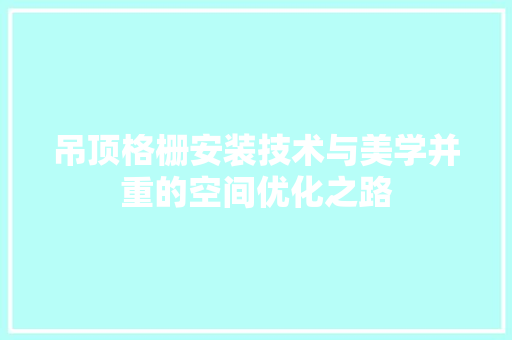 吊顶格栅安装技术与美学并重的空间优化之路 常用设备