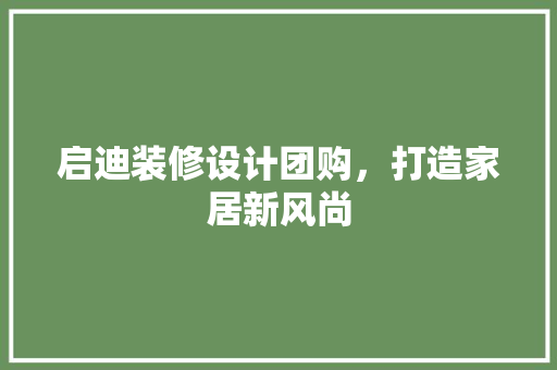启迪装修设计团购，打造家居新风尚 住宅建筑设计