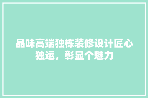 品味高端独栋装修设计匠心独运，彰显个魅力