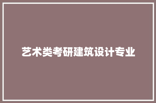 艺术类考研建筑设计专业 知识问答