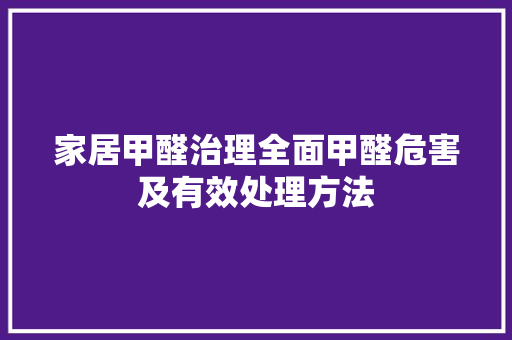 家居甲醛治理全面甲醛危害及有效处理方法