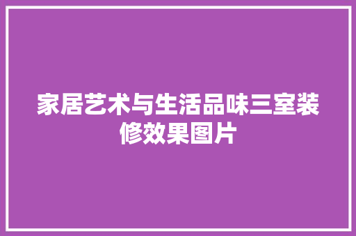 家居艺术与生活品味三室装修效果图片 新型材料