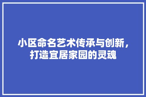 小区命名艺术传承与创新，打造宜居家园的灵魂