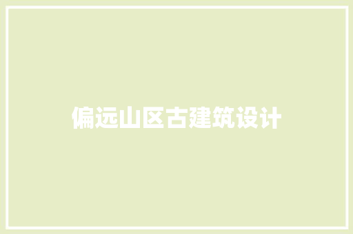 偏远山区古建筑设计 施工技术