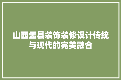 山西孟县装饰装修设计传统与现代的完美融合 新型材料
