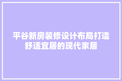 平谷新房装修设计布局打造舒适宜居的现代家居